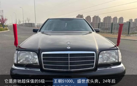 它是奔驰超保值的S级——王朝S1000，盛世虎头奔，24年后还值百万-奔驰s级一年的保养费是多少