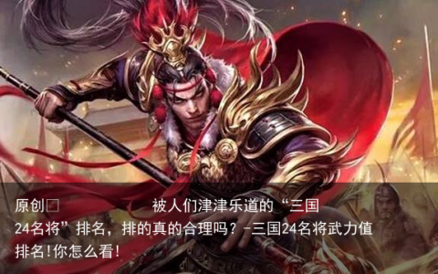 被人们津津乐道的“三国24名将”排名，排的真的合理吗？-三国24名将武力值排名!你怎么看!