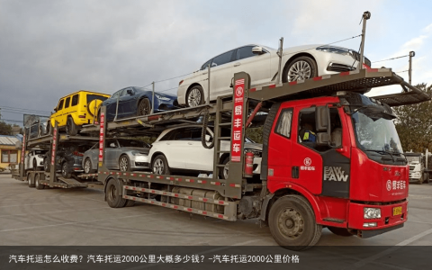 汽车托运怎么收费？汽车托运2000公里大概多少钱？-汽车托运2000公里价格