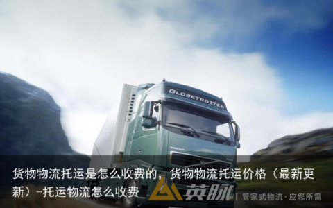 货物物流托运是怎么收费的，货物物流托运价格（最新更新）-托运物流怎么收费
