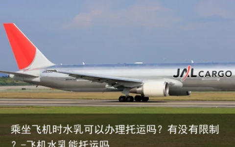 乘坐飞机时水乳可以办理托运吗？有没有限制？-飞机水乳能托运吗