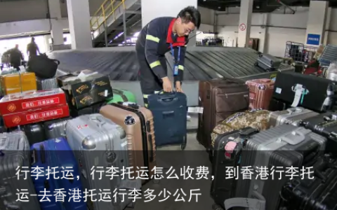 行李托运，行李托运怎么收费，到香港行李托运-去香港托运行李多少公斤