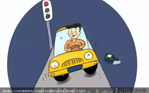 酒后睡了12小时还算酒驾吗？饮酒后多长时间测不出酒驾-酒后睡了20个小时