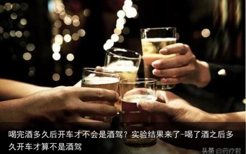 喝完酒多久后开车才不会是酒驾？实验结果来了-喝了酒之后多久开车才算不是酒驾