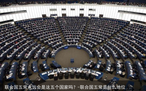 联合国五常永远会是这五个国家吗？-联合国五常是什么地位
