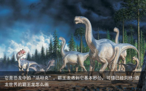 它是恐龙中的“活坦克”，霸王龙遇到它基本秒怂，可惜已经灭绝-恐龙世界的霸王龙怎么画
