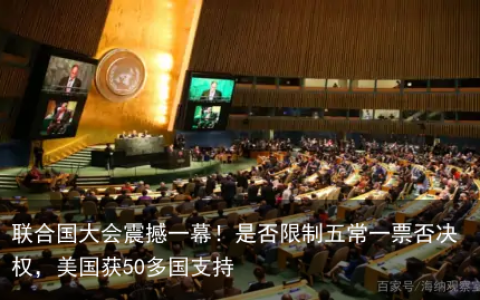 联合国大会震撼一幕！是否限制五常一票否决权，美国获50多国支持