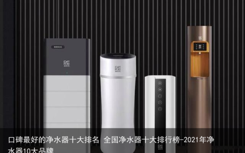 口碑最好的净水器十大排名 全国净水器十大排行榜-2021年净水器10大品牌