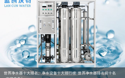 世界净水器十大排名，净水设备十大排行榜-世界净水器排名前十名,欢迎来电!