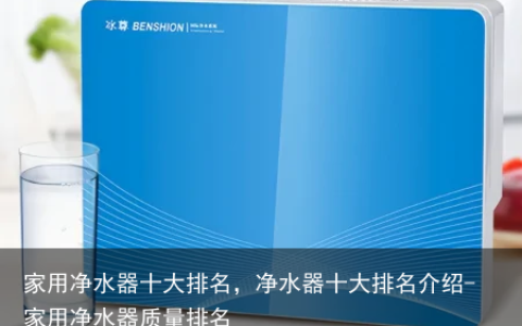 家用净水器十大排名，净水器十大排名介绍-家用净水器质量排名