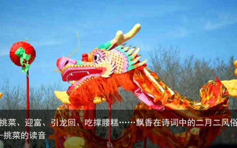 挑菜、迎富、引龙回、吃撑腰糕……飘香在诗词中的二月二风俗-挑菜的读音
