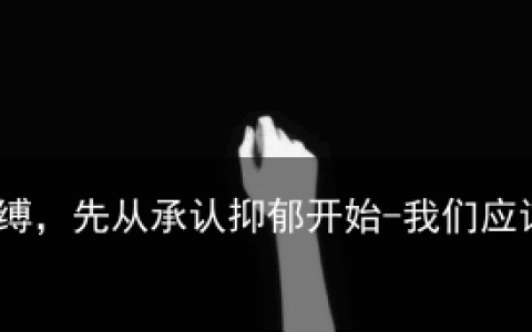 要摆脱抑郁症的束缚，先从承认抑郁开始-我们应该怎样摆脱抑郁症折磨?