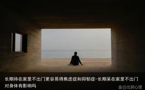 长期待在家里不出门更容易得焦虑症和抑郁症-长期呆在家里不出门对身体有影响吗