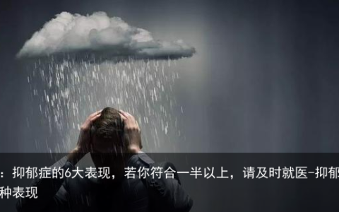 提醒：抑郁症的6大表现，若你符合一半以上，请及时就医-抑郁症的四种表现