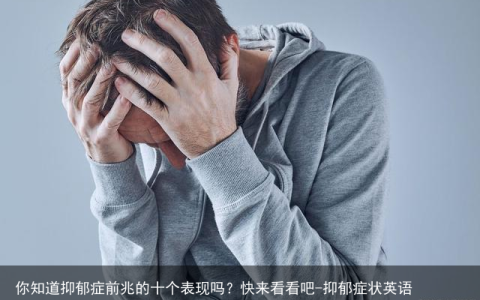 你知道抑郁症前兆的十个表现吗？快来看看吧-抑郁症状英语