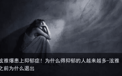 泫雅爆患上抑郁症！为什么得抑郁的人越来越多-泫雅之前为什么退出