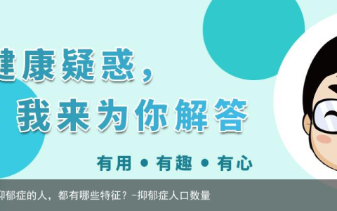 全球近10亿人受精神问题影响：得抑郁症的人，都有哪些特征？-抑郁症人口数量