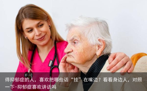 得抑郁症的人，喜欢把哪些话“挂”在嘴边？看看身边人，对照一下-抑郁症喜欢讲话吗