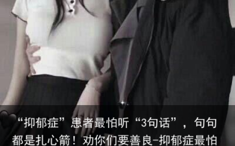 “抑郁症”患者最怕听“3句话”，句句都是扎心箭！劝你们要善良-抑郁症最怕听到的十句话