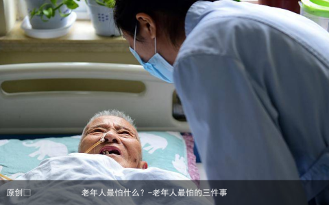 老年人最怕什么？-老年人最怕的三件事