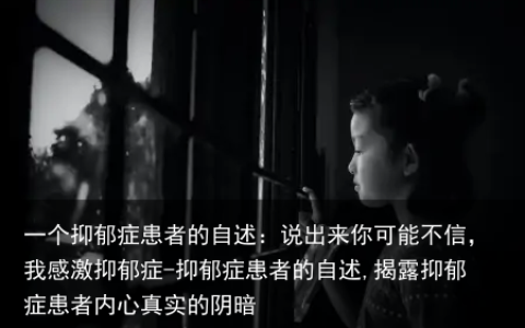 一个抑郁症患者的自述：说出来你可能不信，我感激抑郁症-抑郁症患者的自述,揭露抑郁症患者内心真实的阴暗