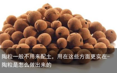 陶粒一般不用来配土，用在这些方面更实在-陶粒是怎么做出来的
