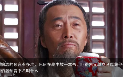 刘伯温的预言有多准，死后在墓中放一本书，吓得朱元璋立马厚葬他-刘伯温预言书名叫什么