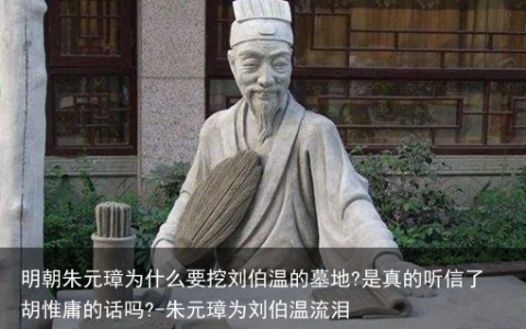 明朝朱元璋为什么要挖刘伯温的墓地?是真的听信了胡惟庸的话吗?-朱元璋为刘伯温流泪