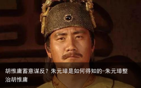 胡惟庸蓄意谋反？朱元璋是如何得知的-朱元璋整治胡惟庸