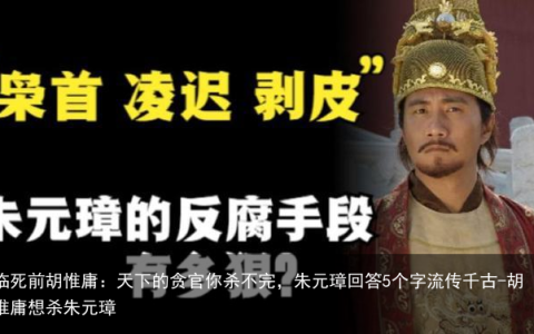 临死前胡惟庸：天下的贪官你杀不完，朱元璋回答5个字流传千古-胡惟庸想杀朱元璋