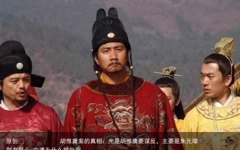 胡惟庸案的真相：光是胡惟庸要谋反，主要是朱元璋别有用心