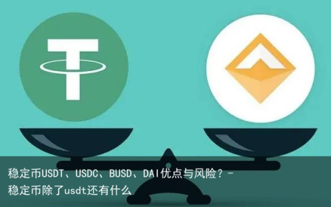 稳定币USDT、USDC、BUSD、DAI优点与风险？-稳定币除了usdt还有什么