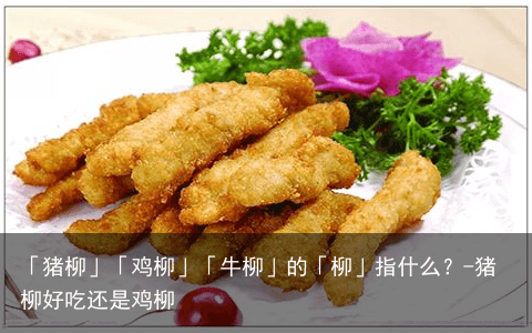 「猪柳」「鸡柳」「牛柳」的「柳」指什么？-猪柳好吃还是鸡柳
