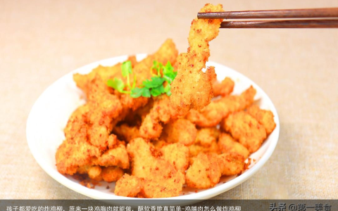 孩子都爱吃的炸鸡柳，原来一块鸡胸肉就能做，酥软香脆真简单-鸡脯肉怎么做炸鸡柳