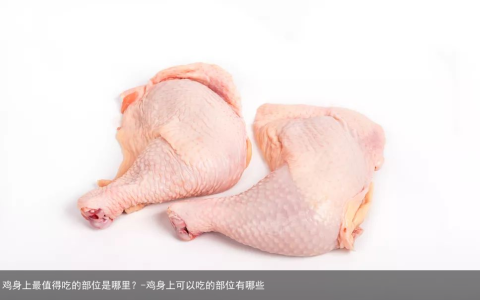 鸡身上最值得吃的部位是哪里？-鸡身上可以吃的部位有哪些