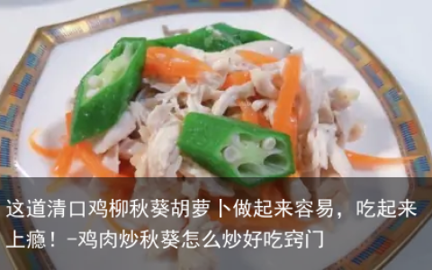 这道清口鸡柳秋葵胡萝卜做起来容易，吃起来上瘾！-鸡肉炒秋葵怎么炒好吃窍门