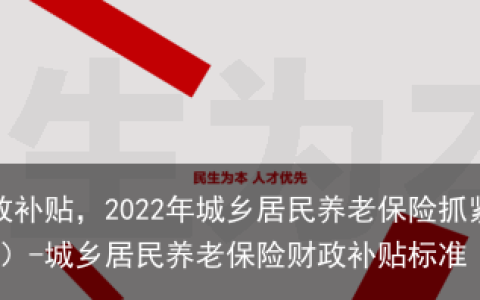 最高600元财政补贴，2022年城乡居民养老保险抓紧“续费”哦（下篇）-城乡居民养老保险财政补贴标准