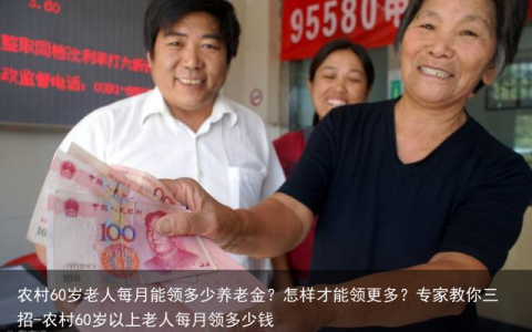 农村60岁老人每月能领多少养老金？怎样才能领更多？专家教你三招-农村60岁以上老人每月领多少钱
