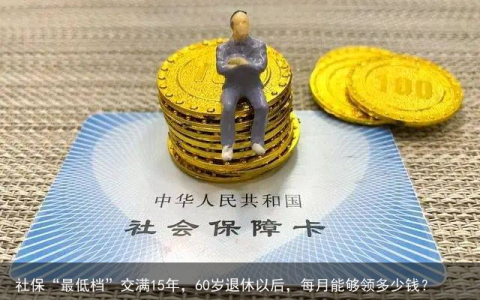 社保“最低档”交满15年，60岁退休以后，每月能够领多少钱？-社保最低档是多少钱