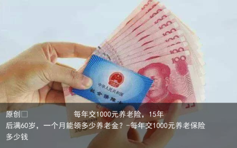 每年交1000元养老险，15年后满60岁，一个月能领多少养老金？