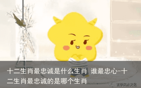 十二生肖最忠诚是什么生肖 谁最忠心-十二生肖最忠诚的是哪个生肖