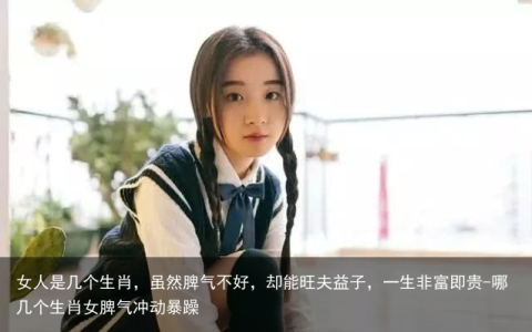 女人是几个生肖，虽然脾气不好，却能旺夫益子，一生非富即贵-哪几个生肖女脾气冲动暴躁