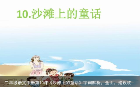 二年级语文下册第10课《沙滩上的童话》字词解析，全面，建议收藏-沙滩上的童话二年级下册课文生字拼音