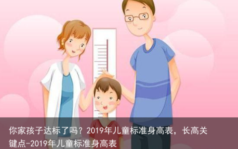 你家孩子达标了吗？2019年儿童标准身高表，长高关键点-2019年儿童标准身高表