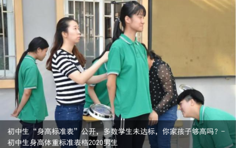 初中生“身高标准表”公开，多数学生未达标，你家孩子够高吗？-初中生身高体重标准表格2020男生