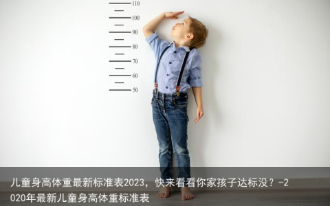 儿童身高体重最新标准表2023，快来看看你家孩子达标没？-2020年最新儿童身高体重标准表