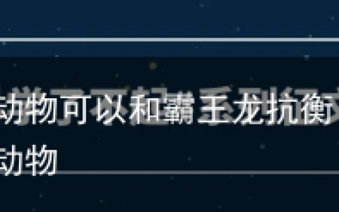 现代有哪些动物可以和霸王龙抗衡？-能和霸王龙抗衡的动物