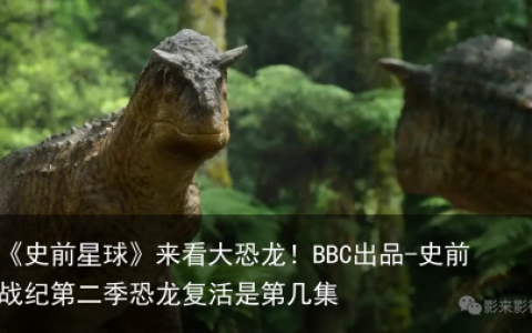 《史前星球》来看大恐龙！BBC出品-史前战纪第二季恐龙复活是第几集