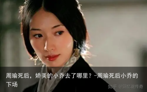 周瑜死后，娇美的小乔去了哪里？-周瑜死后小乔的下场