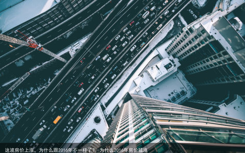 这波房价上涨，为什么跟2016年不一样了？-为什么2016年房价猛涨